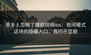 很多人忽略了蘑菇视频ios：夜间模式这块的隐藏入口，真的不显眼