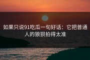 如果只说91吃瓜一句好话：它把普通人的狼狈拍得太准