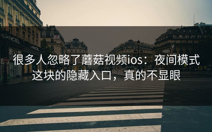 很多人忽略了蘑菇视频ios：夜间模式这块的隐藏入口，真的不显眼